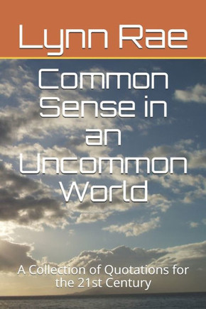 Common Sense In An Uncommon World: A Collection Of Quotations For The 21St Century