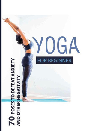 Yoga For Beginner: 70 Poses To Defeat Anxiety And Other Negativity: Reduce Anxiety Music