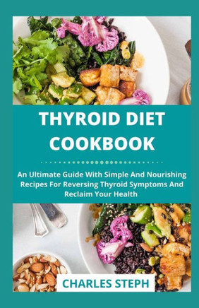 Thyroid Diet Cookbook: An Ultimate Guide With Simple And Nourishing Recipes For Reversing Thyroid Symptoms And Reclaim Your Health