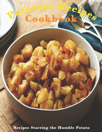 Potato Cookbook: ""Recipes Starring the Humble Potato ""