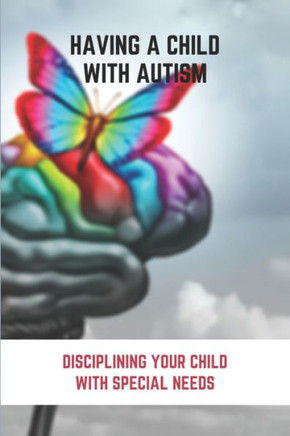 Having A Child With Autism: Disciplining Your Child With Special Needs: Guide For Parents With Autistic Child