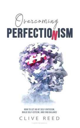Overcoming Perfectionism: How to Let Go of Self-Criticism, Build Self-Esteem, and Find Balance
