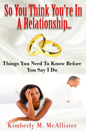 So You Think You'Re In A Relationship : Things You Need To Know Before You Say I Do