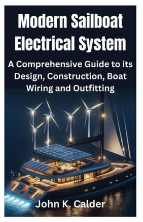 Modern Sailboat Electrical System: A Comprehensive Guide to its Design, Construction, Boat Wiring and Outfitting