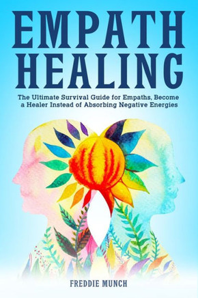 Empath Healing: The Ultimate Survival Guide for Empaths, Become a Healer Instead of Absorbing Negative Energies
