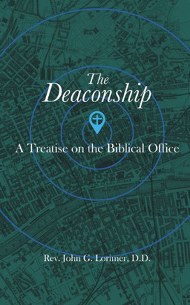 The Deaconship : A Treatise On The Biblical Office The Deaconship : A Treatise On The Biblical Office