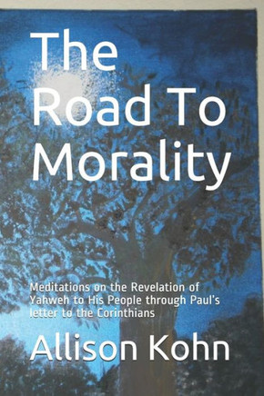 The Road To Morality: Meditations on the Revelation of Yahweh to His People through Paul's letter to the Corinthians