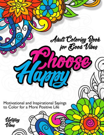 Adult Coloring Book for Good Vibes Choose Happy: Motivational and Inspirational Sayings to Color for a More Positive Life, Uplifting Vibes