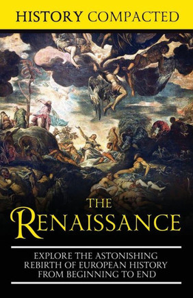 The Renaissance : Explore The Astonishing Rebirth Of European History From Beginning To End The Renaissance : Explore The Astonishing Rebirth Of European History From Beginning To End