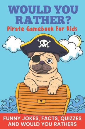 Would You Rather? Pirate Gamebook For Kids Funny Jokes, Facts, Quizzes, and Would You Rathers: Clean family fun, perfect on road trips, and plane trip