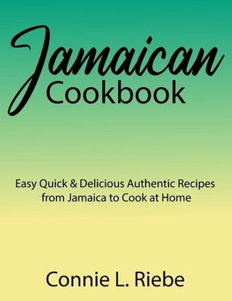 Jamaican Cookbook: Easy Quick & Delicious Authentic Recipes from Jamaica to Cook at Home