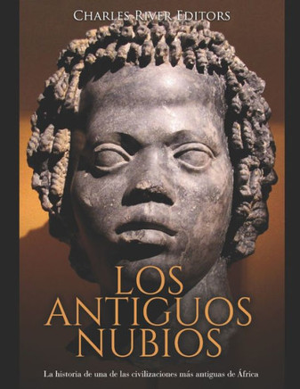 Los Antiguos Nubios : La Historia De Una De Las Civilizaciones Más Antiguas De África