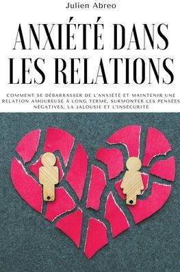Anxiété dans les relations: Comment se débarrasser de l'anxiété et maintenir une relation amoureuse à long terme, surmonter les pensées négatives,