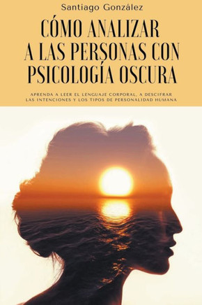 Cómo analizar a las personas con psicología oscura: Aprenda a leer el lenguaje corporal, a descifrar las intenciones y los tipos de personalidad human