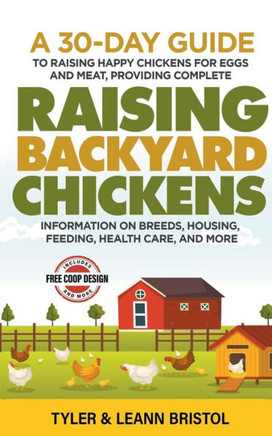 Raising Backyard Chickens: 30-Day Guide to Raising Happy Chickens for Eggs and Meat, Providing Complete Information on Breeds, Housing, Feeding,
