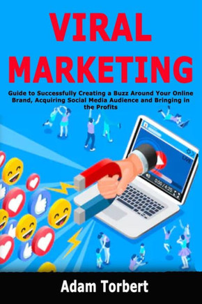 Viral Marketing : Guide To Successfully Creating A Buzz Around Your Online Brand, Acquiring Social Media Audience And Bringing In The Profits