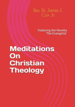 Meditations On Christian Theology: Featuring the Novella 'The Evangelist'
