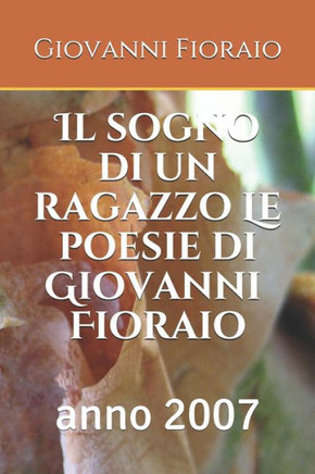 Il sogno di un ragazzo Le poesie di Giovanni Fioraio: anno 2007 Il sogno di un ragazzo Le poesie di Giovanni Fioraio: anno 2007