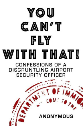 You Can'T Fly With That! : Confessions Of A Disgruntling Airport Security Officer