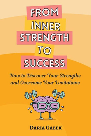 From Inner Strength to Success: How to Discover Your Strengths and Overcome Your Limitations