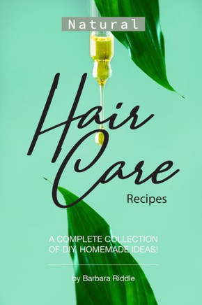 Natural Hair Care Recipes : A Complete Collection Of Diy, Homemade Ideas!