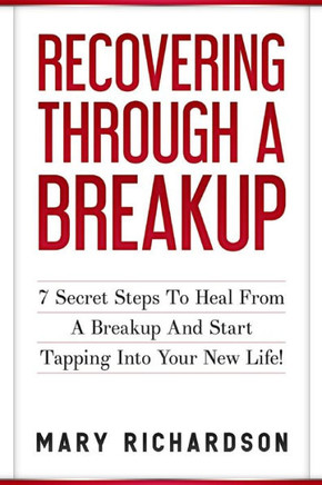 Recovering Through A Breakup : 7 Secret Steps To Heal From A Breakup And Start Tapping Into Your New Life!