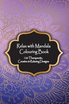 Relax With Mandala Colouring Book, 120 Therapeutic, Creative & Relaxing Designs : Adult Colouring Books Mandalas And Patterns Relaxing Colour Therapy Stress Relief