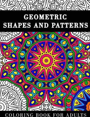 Geometric Shapes and Patterns: Coloring Book for Adults with 60 Abstract Designs for Relaxation and Stress Relief