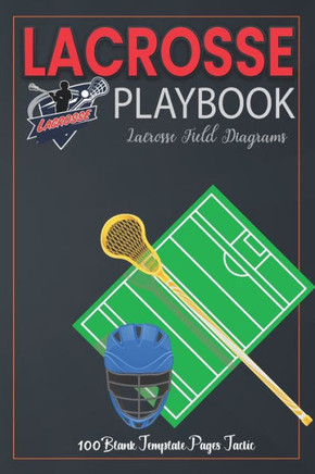 Lacrosse Playbook: For Planning Your Game Strategies - A Lacrosse Game Play Book Journal - Lacrosse Field Diagrams - 100 Blank Template P