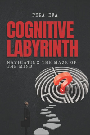 Cognitive Labyrinths: Navigating the Maze of the Mind: Harnessing Clarity, Resilience, and Mindfulness in Overcoming Mental Barriers