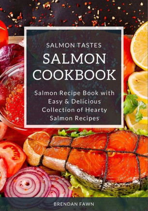 Salmon Cookbook : Salmon Recipe Book With Easy And Delicious Collection Of Hearty Salmon Recipes
