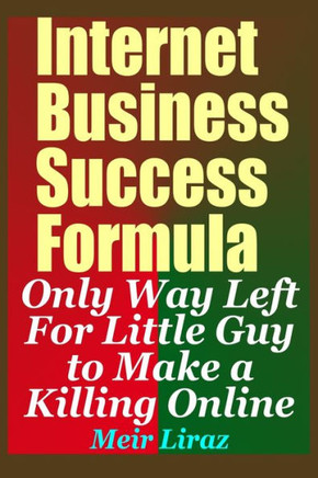 Internet Business Success Formula: Only Way Left for Little Guy to Make a Killing Online