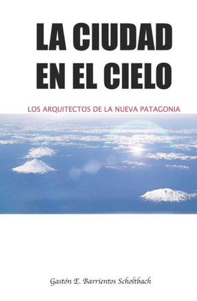 La ciudad en el cielo: Los arquitectos de la nueva Patagonia