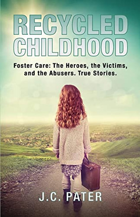 Recycled Childhood: Foster Care: The Heroes, the Victims, and the Abusers. True Stories.