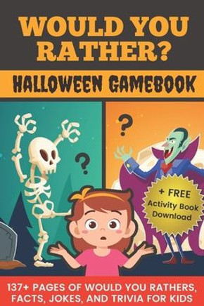 Would You Rather? Halloween Gamebook: 137 Pages Of Would You Rathers, Facts, Jokes, and Trivia For Kids!