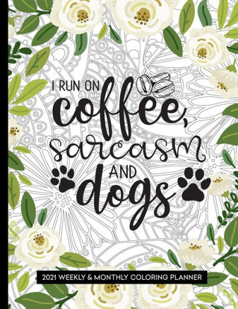 I Run On Coffee, Sarcasm And Dogs: 2021 Coloring Planner Weekly and Monthly Calendar