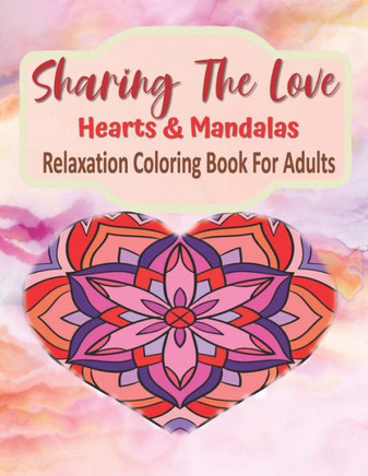 Sharing The Love Hearts & Mandalas Relaxation Coloring Book For Adults: Heart Mandala Coloring Book For Relaxation 184 Pages, Love Coloring Book For A