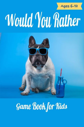 Would You Rather Game Book For Kids Ages 6-12: Over 250 of Hilarious, funny, Silly Questions and Scenarios for kids, and Challenging Choices the Whole