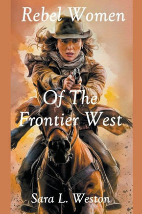 Rebel Women Of The Frontier West