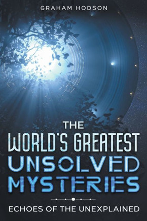 The World's Greatest Unsolved Mysteries Echoes of the Unexplained