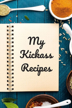 My Kickass Recipes: An easy way to create your very own kickass recipe cookbook with your favorite or created recipes an 6""x9"" 125 writabl