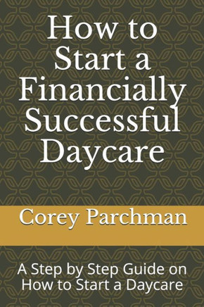 How to Start a Financially Successful Daycare: Step by step how to start a daycare.
