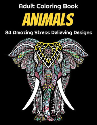 Animals Adult Coloring Book 84 Amazing Stress Relieving Designs: Elephants, Dogs, Lions, Butterflies, Owls, Cats, And More!