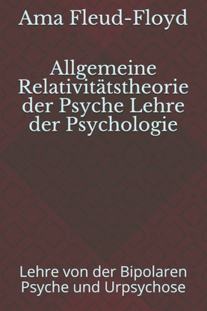Allgemeine Relativitätstheorie der Psyche Lehre der Psychologie: Lehre von der Bipolaren Psyche und Urpsychose