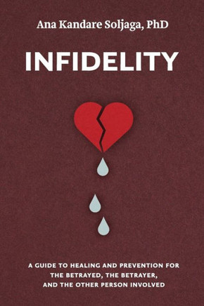 Infidelity: A guide to healing and prevention for the betrayed, the betrayer, and the other person involved