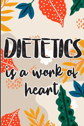 Dietetics is a Work of Heart: Colored Foral Themed Cover for A Dietitian Nutritionist, Dietitian Appreciation Gift to say thank you, congratulations
