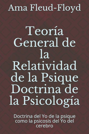 Teoría General de la Relatividad de la Psique Doctrina de la Psicología: Doctrina del Yo de la psique como la psicosis del Yo del cerebro