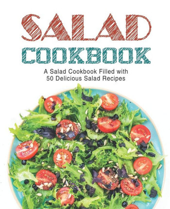 Salad Cookbook : A Salad Cookbook Filled With Delicious Salad Recipes (2Nd Edition)
