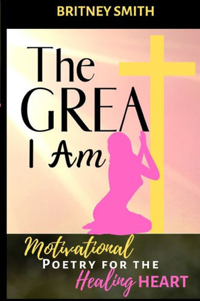 The Great I Am : Motivational Poetry For The Healing Heart