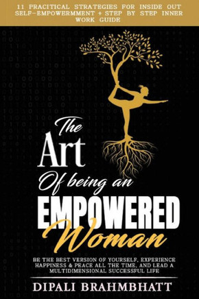 The Art of being an Empowered Woman: Be the best version of yourself, experience happiness and peace all the time, and lead a multidimensional success